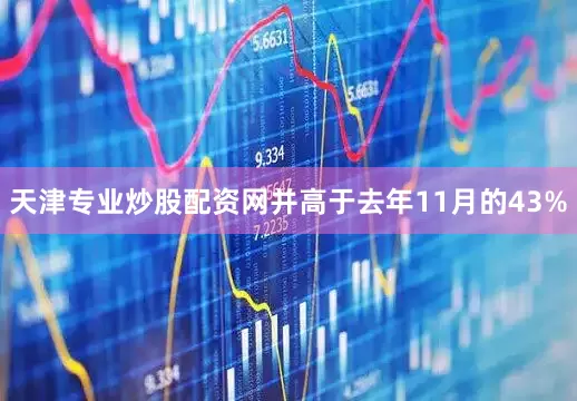 天津专业炒股配资网并高于去年11月的43%