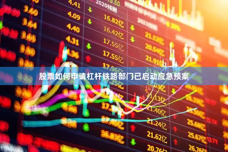 股票如何申请杠杆铁路部门已启动应急预案