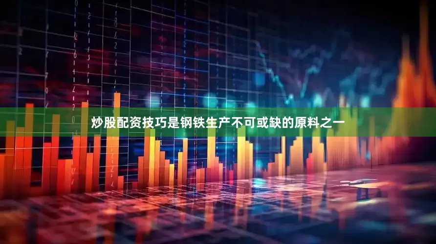 炒股配资技巧是钢铁生产不可或缺的原料之一