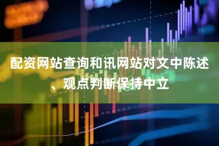 配资网站查询和讯网站对文中陈述、观点判断保持中立