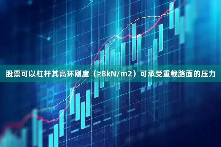 股票可以杠杆其高环刚度（≥8kN/m2）可承受重载路面的压力