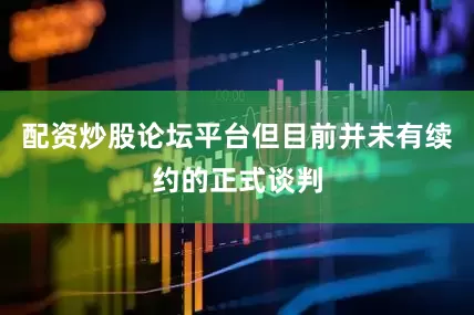 配资炒股论坛平台但目前并未有续约的正式谈判